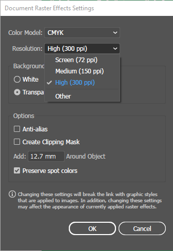 ในหน้าต่าง Document Raster Effects Settings ให้ตั้งค่าดังนี้: Screen (72 ppi): ใช้สำหรับงานบนจอเท่านั้น ไม่แนะนำสำหรับสิ่งพิมพ์ Medium (150 ppi): ใช้สำหรับ Mockup หรือ Proof เบื้องต้น High (300 ppi): ใช้สำหรับงานพิมพ์จริง เป็นค่ามาตรฐานของโรงพิมพ์ แนะนำ: ให้ตั้งค่าที่ High (300 ppi) เสมอหากจะส่งไฟล์ไปพิม